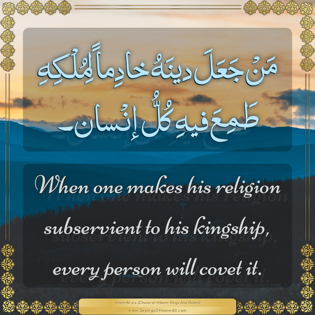 When one makes his religion subservient to his kingship, every person will...